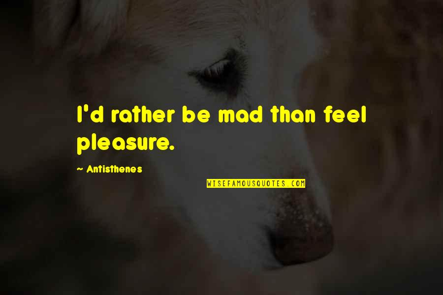 Camisas Para Quotes By Antisthenes: I'd rather be mad than feel pleasure. Camisas Para Quotes By Antisthenes: I'd rather be mad than feel pleasure.