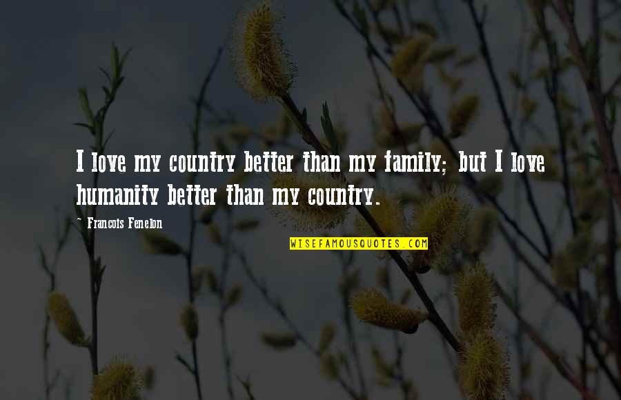 Camisha Taylor Quotes By Francois Fenelon: I love my country better than my family; Camisha Taylor Quotes By Francois Fenelon: I love my country better than my family;