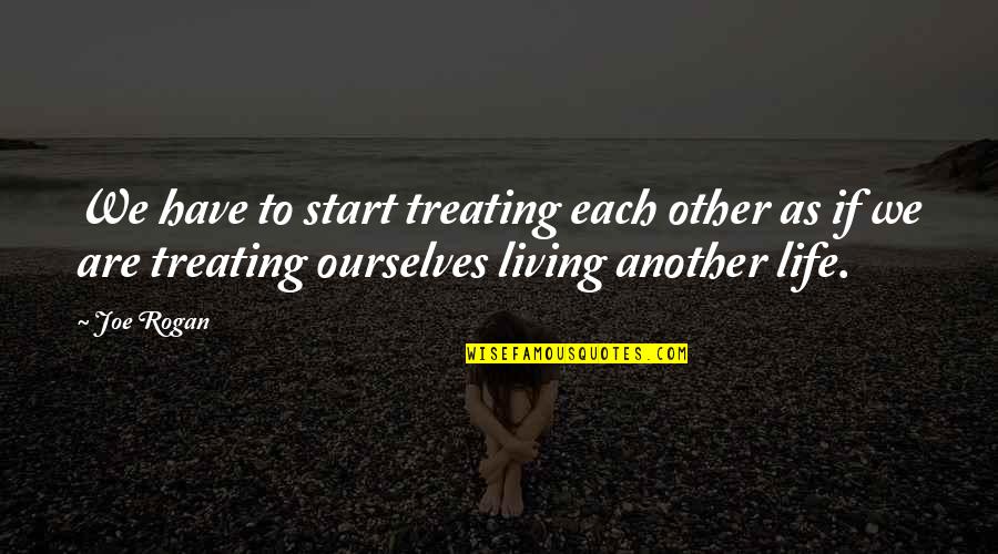 Camisoles Quotes By Joe Rogan: We have to start treating each other as Camisoles Quotes By Joe Rogan: We have to start treating each other as