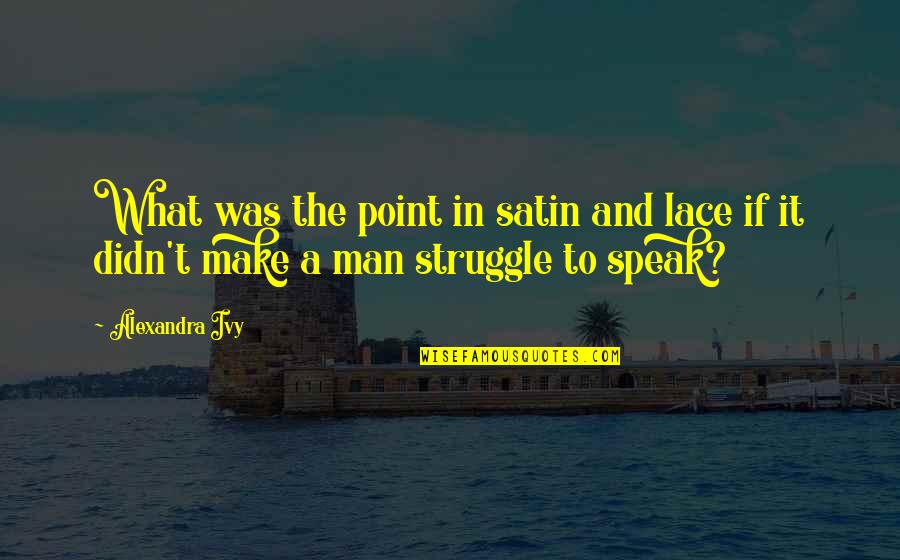 Camlia Los Tigres Quotes By Alexandra Ivy: What was the point in satin and lace