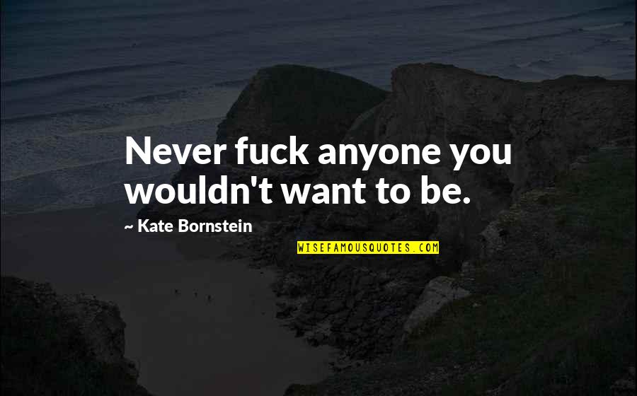 Cammed Dodge Quotes By Kate Bornstein: Never fuck anyone you wouldn't want to be. Cammed Dodge Quotes By Kate Bornstein: Never fuck anyone you wouldn't want to be.