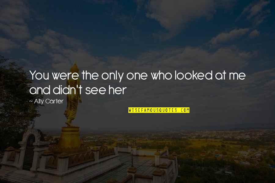 Cammie Carter Quotes By Ally Carter: You were the only one who looked at