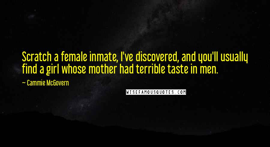 Cammie McGovern quotes: Scratch a female inmate, I've discovered, and you'll usually find a girl whose mother had terrible taste in men.