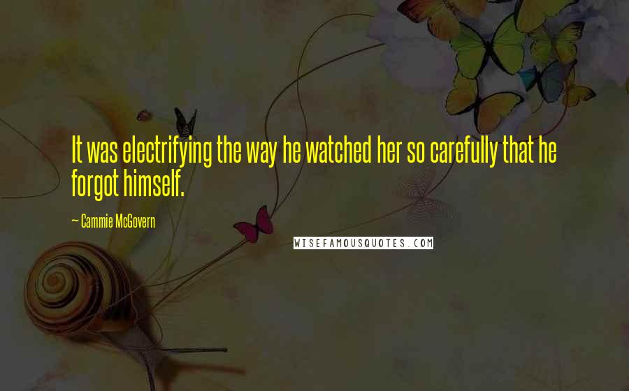 Cammie McGovern quotes: It was electrifying the way he watched her so carefully that he forgot himself.