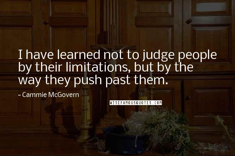 Cammie McGovern quotes: I have learned not to judge people by their limitations, but by the way they push past them.