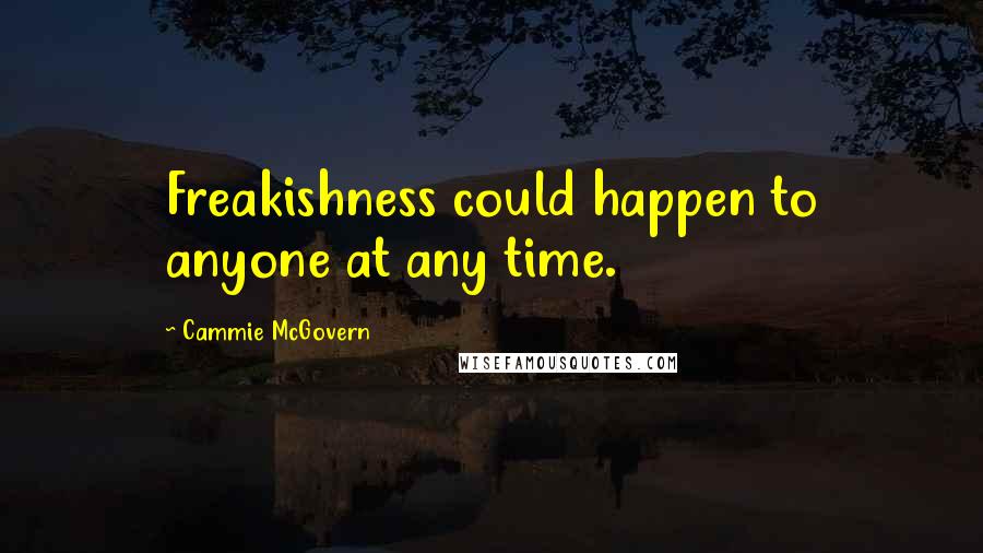 Cammie McGovern quotes: Freakishness could happen to anyone at any time.