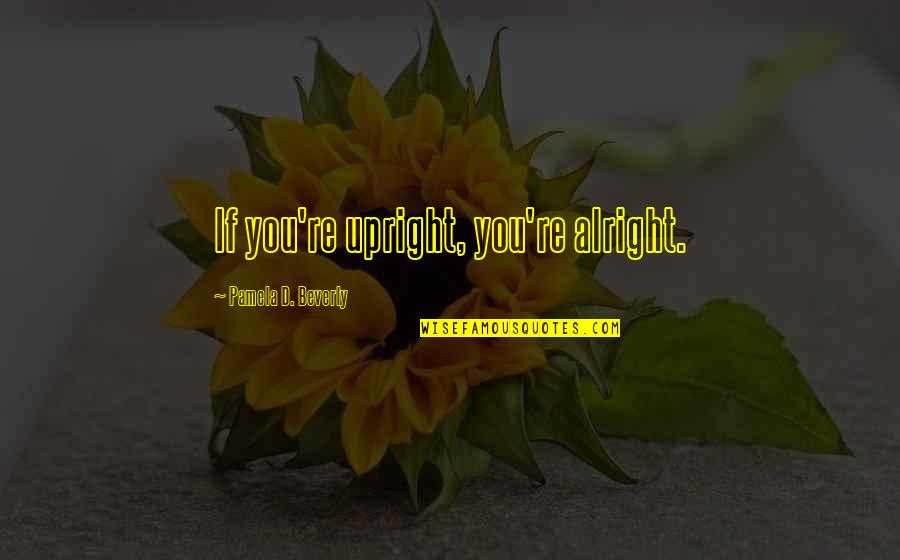 Camoes Quotes By Pamela D. Beverly: If you're upright, you're alright. Camoes Quotes By Pamela D. Beverly: If you're upright, you're alright.