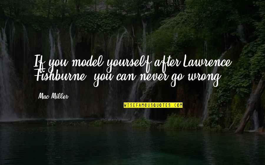 Camouflages War Quotes By Mac Miller: If you model yourself after Lawrence Fishburne, you