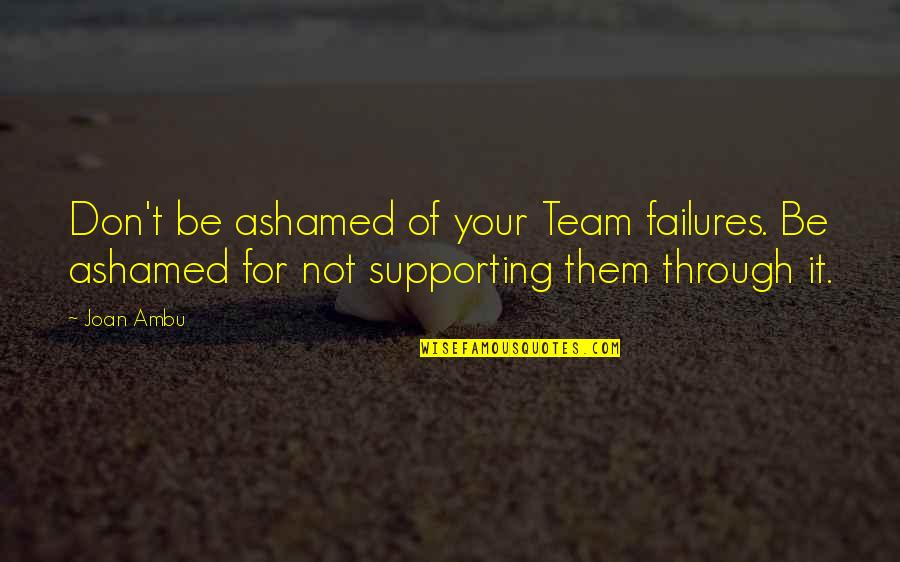 Camp Desoto Quotes By Joan Ambu: Don't be ashamed of your Team failures. Be