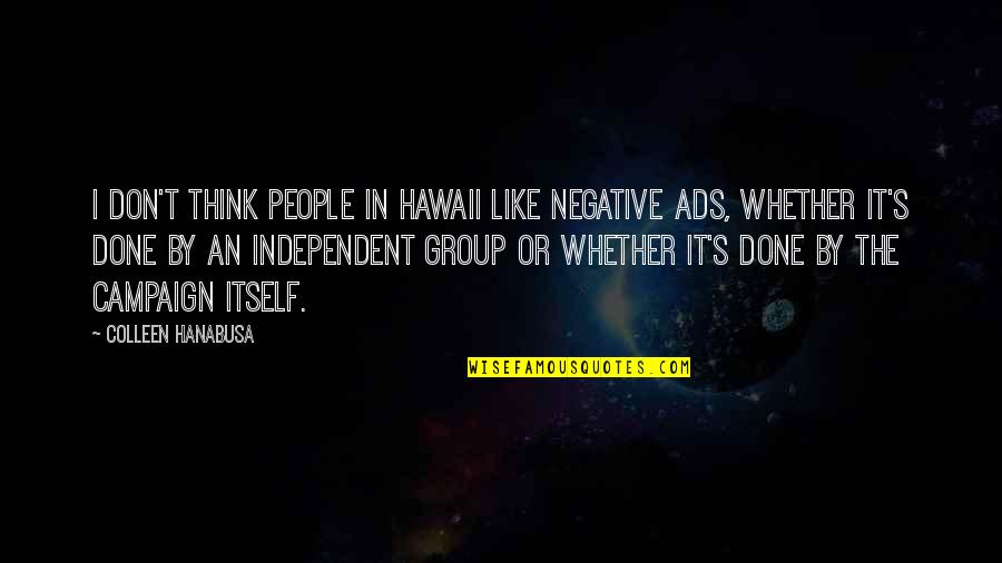 Campaign Ads Quotes By Colleen Hanabusa: I don't think people in Hawaii like negative