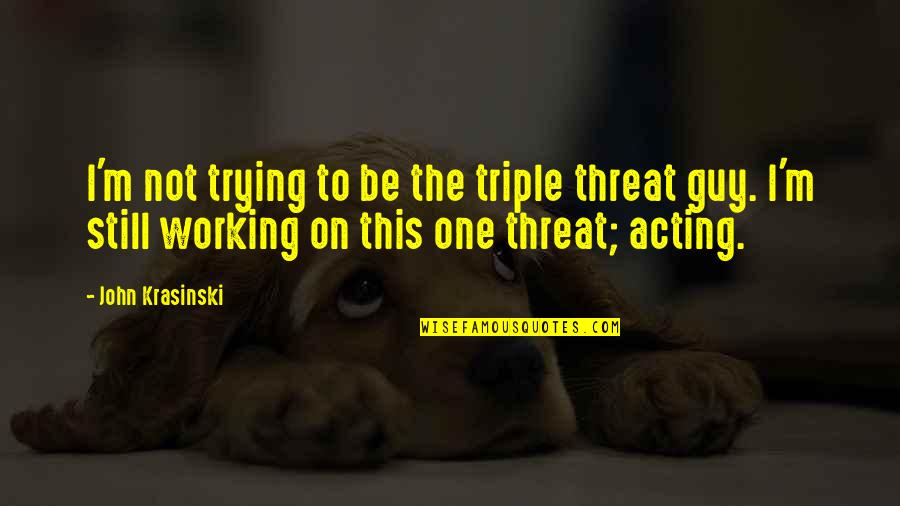Campaign Contributions Quotes By John Krasinski: I'm not trying to be the triple threat Campaign Contributions Quotes By John Krasinski: I'm not trying to be the triple threat