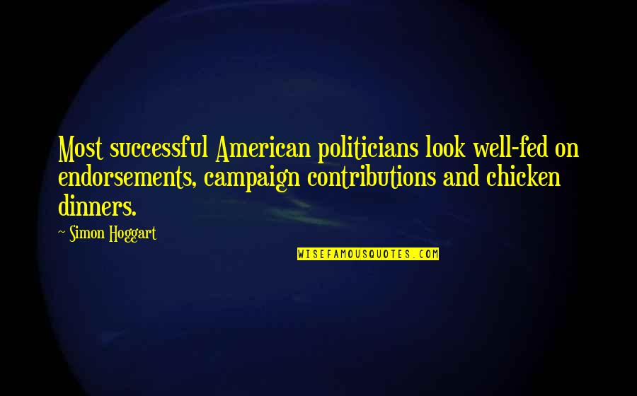 Campaign Contributions Quotes By Simon Hoggart: Most successful American politicians look well-fed on endorsements, Campaign Contributions Quotes By Simon Hoggart: Most successful American politicians look well-fed on endorsements,