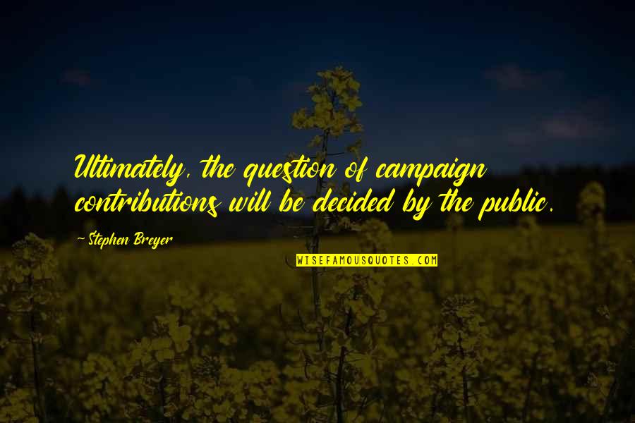 Campaign Contributions Quotes By Stephen Breyer: Ultimately, the question of campaign contributions will be