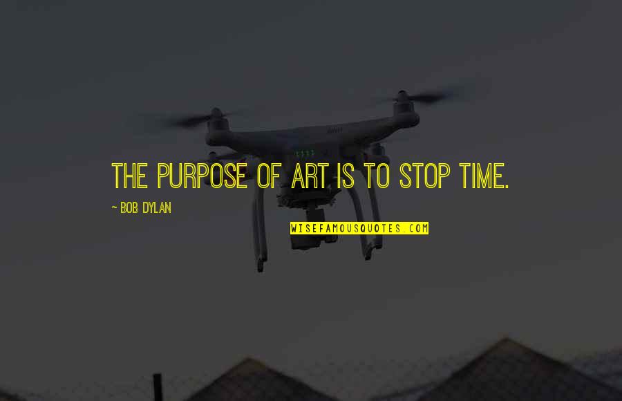 Campaigned Quotes By Bob Dylan: The purpose of art is to stop time.