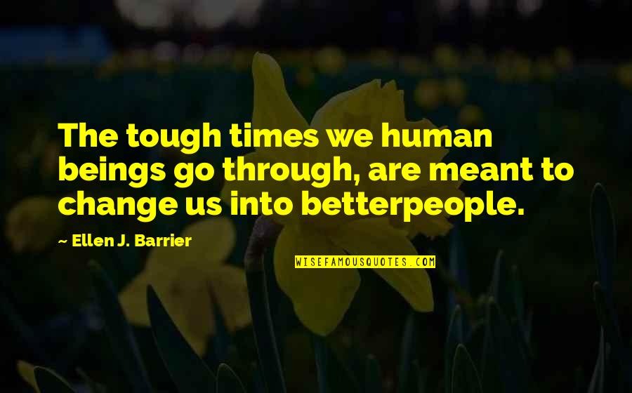 Campaigned Quotes By Ellen J. Barrier: The tough times we human beings go through,