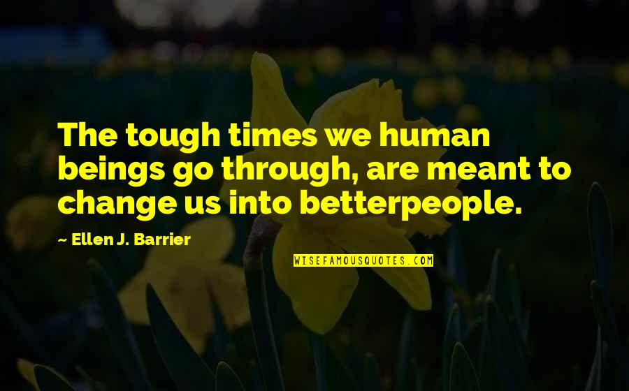 Campaigned Quotes By Ellen J. Barrier: The tough times we human beings go through, Campaigned Quotes By Ellen J. Barrier: The tough times we human beings go through,