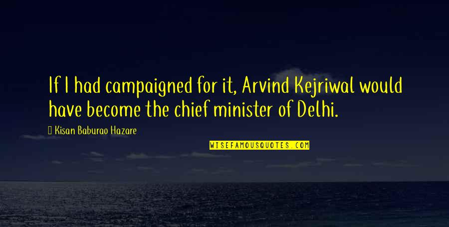 Campaigned Quotes By Kisan Baburao Hazare: If I had campaigned for it, Arvind Kejriwal