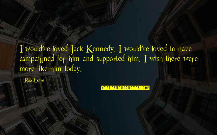 Campaigned Quotes By Rob Lowe: I would've loved Jack Kennedy. I would've loved