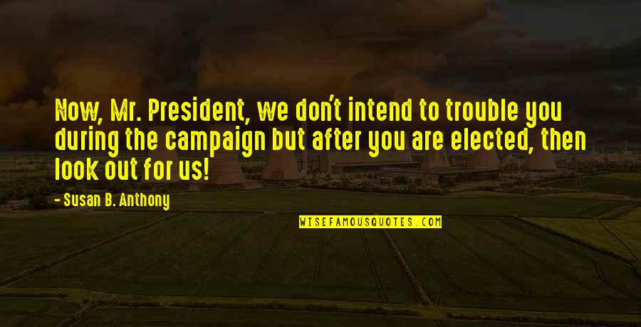 Campaigns Quotes By Susan B. Anthony: Now, Mr. President, we don't intend to trouble