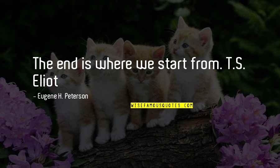 Campanozzi Quotes By Eugene H. Peterson: The end is where we start from. T.S. Campanozzi Quotes By Eugene H. Peterson: The end is where we start from. T.S.