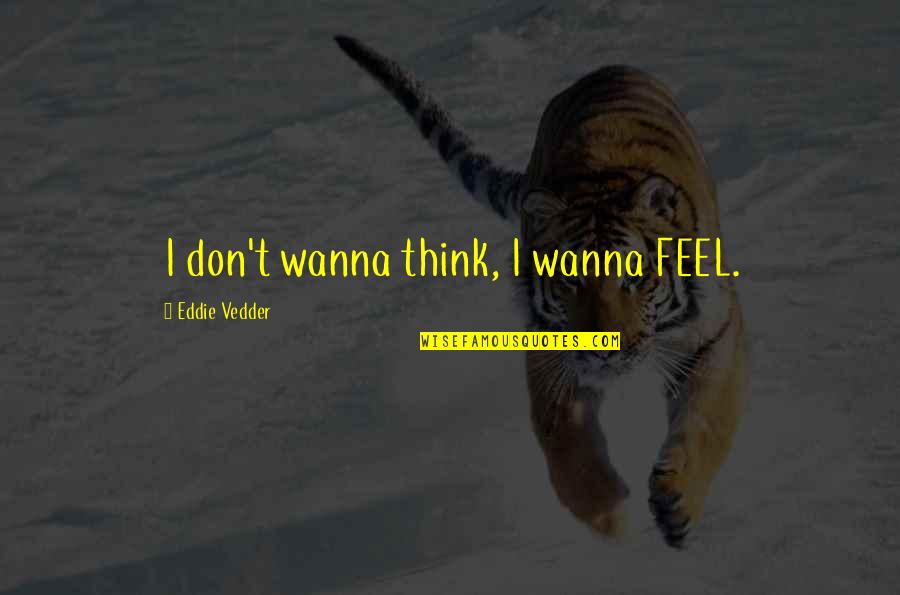 Campasano Quotes By Eddie Vedder: I don't wanna think, I wanna FEEL. Campasano Quotes By Eddie Vedder: I don't wanna think, I wanna FEEL.
