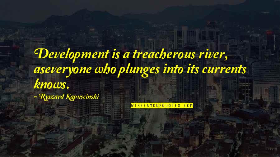 Campaspenlakes Quotes By Ryszard Kapuscinski: Development is a treacherous river, aseveryone who plunges
