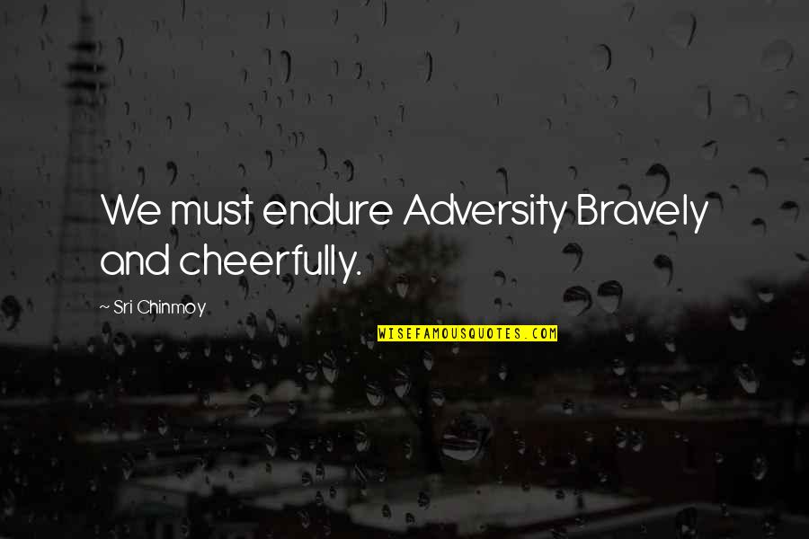 Campaspenlakes Quotes By Sri Chinmoy: We must endure Adversity Bravely and cheerfully.