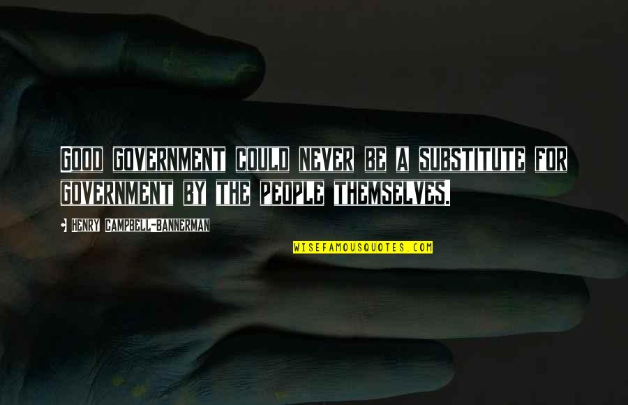 Campbell Bannerman Quotes By Henry Campbell-Bannerman: Good government could never be a substitute for Campbell Bannerman Quotes By Henry Campbell-Bannerman: Good government could never be a substitute for