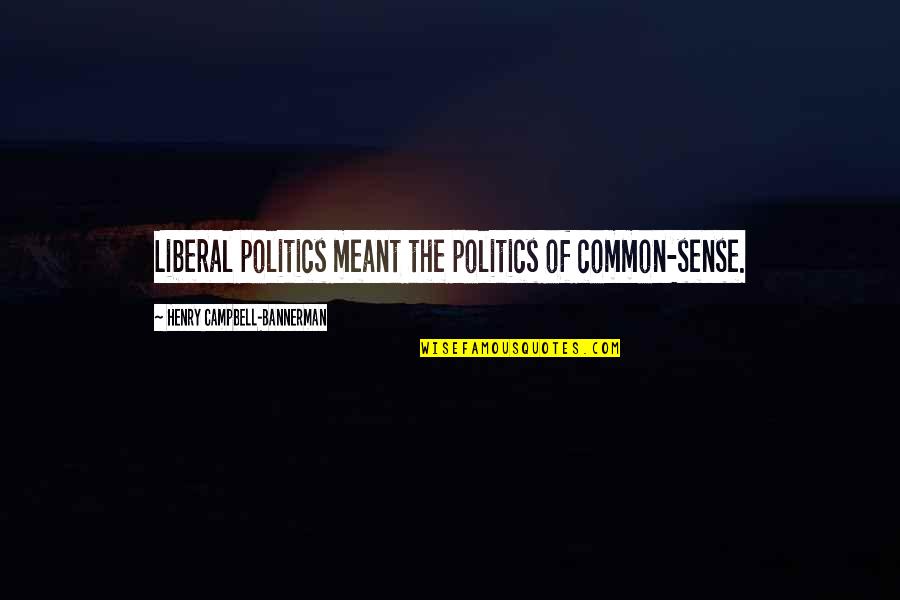 Campbell Bannerman Quotes By Henry Campbell-Bannerman: Liberal politics meant the politics of common-sense. Campbell Bannerman Quotes By Henry Campbell-Bannerman: Liberal politics meant the politics of common-sense.