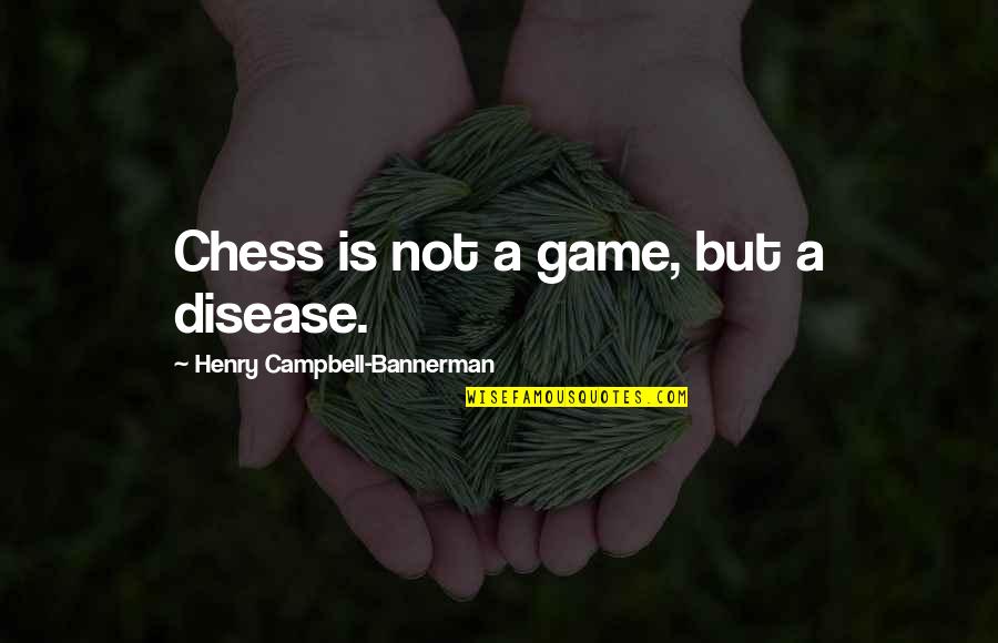 Campbell Bannerman Quotes By Henry Campbell-Bannerman: Chess is not a game, but a disease. Campbell Bannerman Quotes By Henry Campbell-Bannerman: Chess is not a game, but a disease.