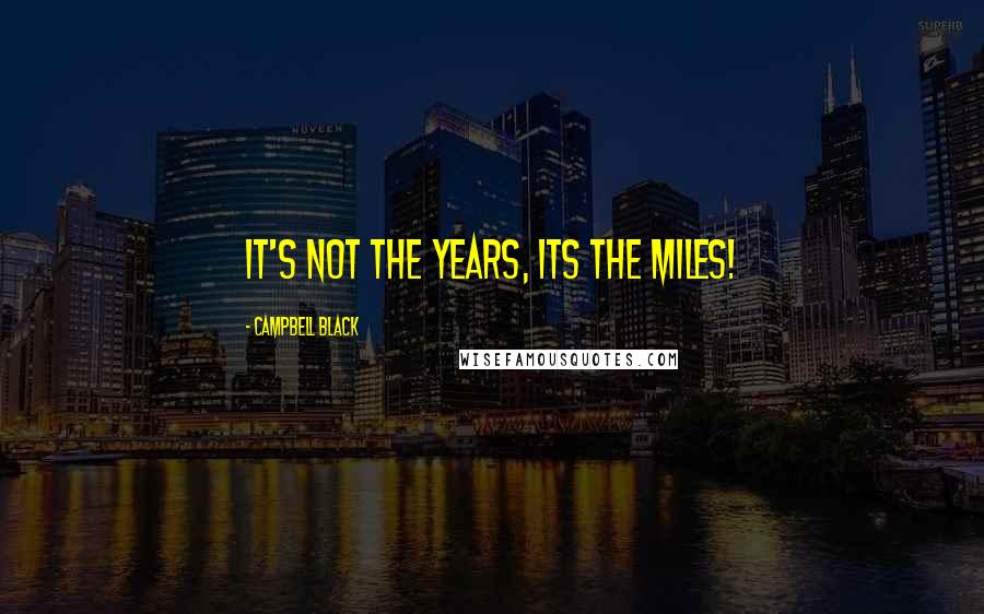 Campbell Black quotes: It's not the years, its the miles!
