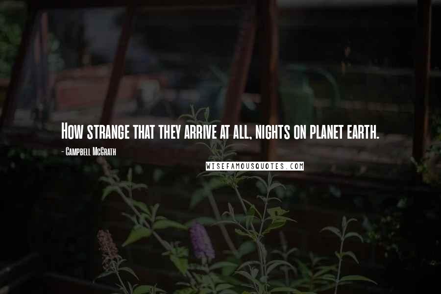 Campbell McGrath quotes: How strange that they arrive at all, nights on planet earth.
