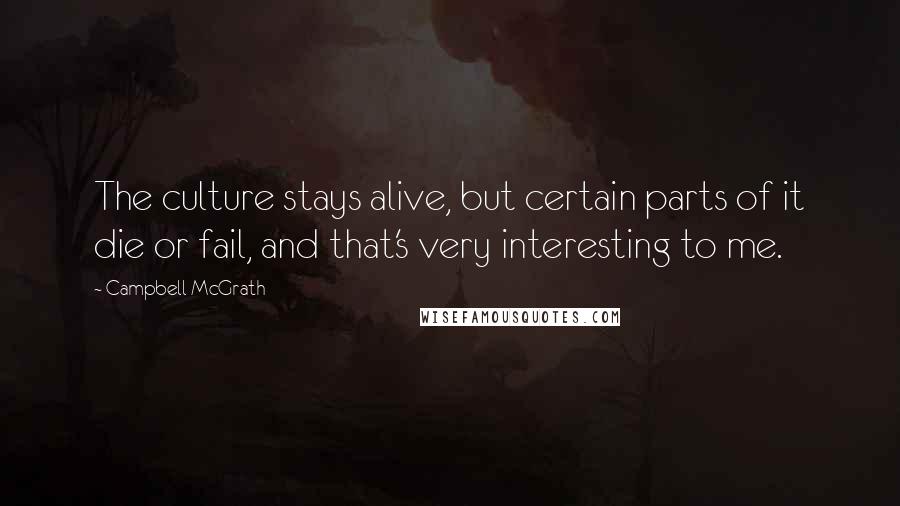 Campbell McGrath quotes: The culture stays alive, but certain parts of it die or fail, and that's very interesting to me.