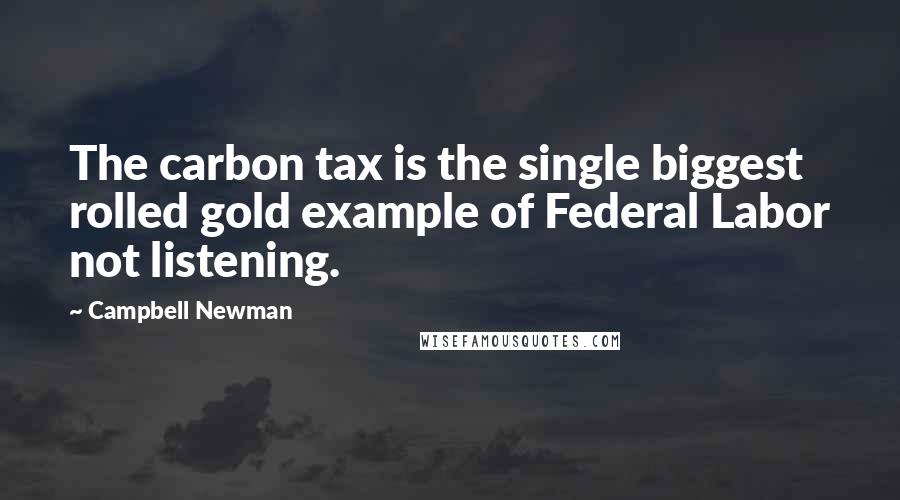 Campbell Newman quotes: The carbon tax is the single biggest rolled gold example of Federal Labor not listening.