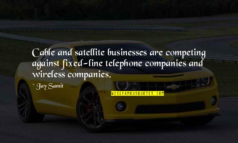 Campbell Newman Quotes By Jay Samit: Cable and satellite businesses are competing against fixed-line Campbell Newman Quotes By Jay Samit: Cable and satellite businesses are competing against fixed-line