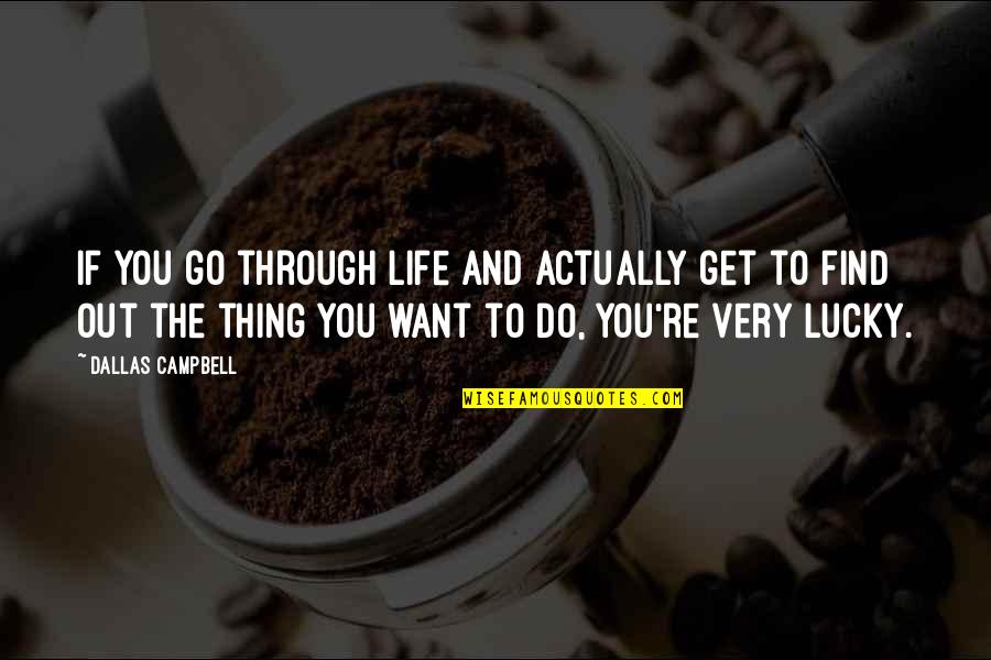 Campbell Quotes By Dallas Campbell: If you go through life and actually get