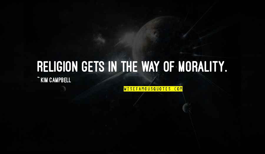 Campbell Quotes By Kim Campbell: Religion gets in the way of morality.