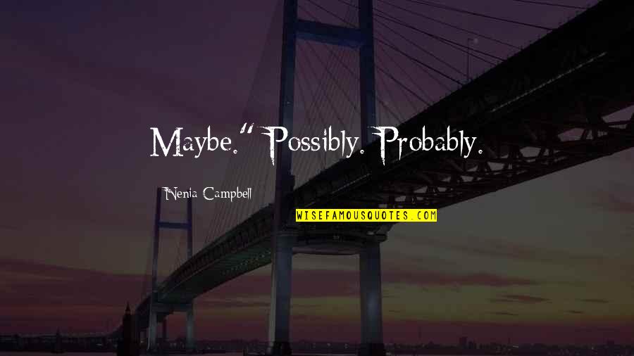 Campbell Quotes By Nenia Campbell: Maybe." Possibly. Probably.
