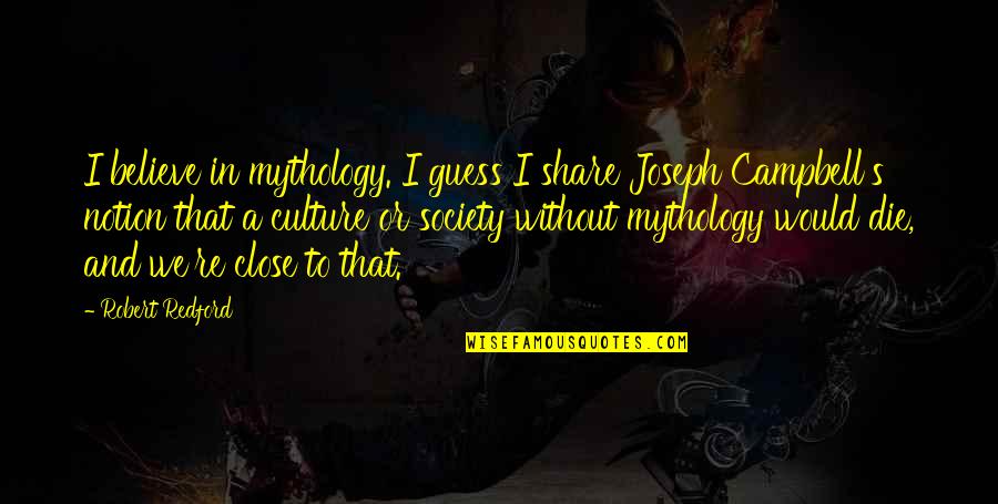 Campbell Quotes By Robert Redford: I believe in mythology. I guess I share