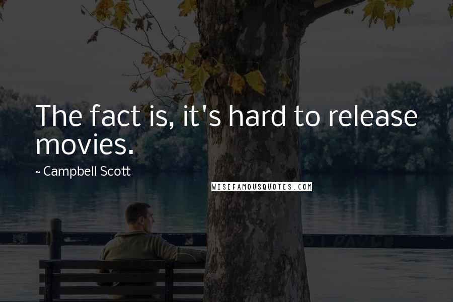 Campbell Scott quotes: The fact is, it's hard to release movies.