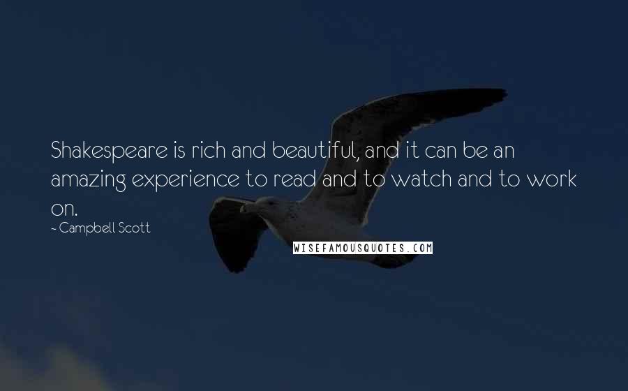 Campbell Scott quotes: Shakespeare is rich and beautiful, and it can be an amazing experience to read and to watch and to work on. Campbell Scott quotes: Shakespeare is rich and beautiful, and it can be an amazing experience to read and to watch and to work on.