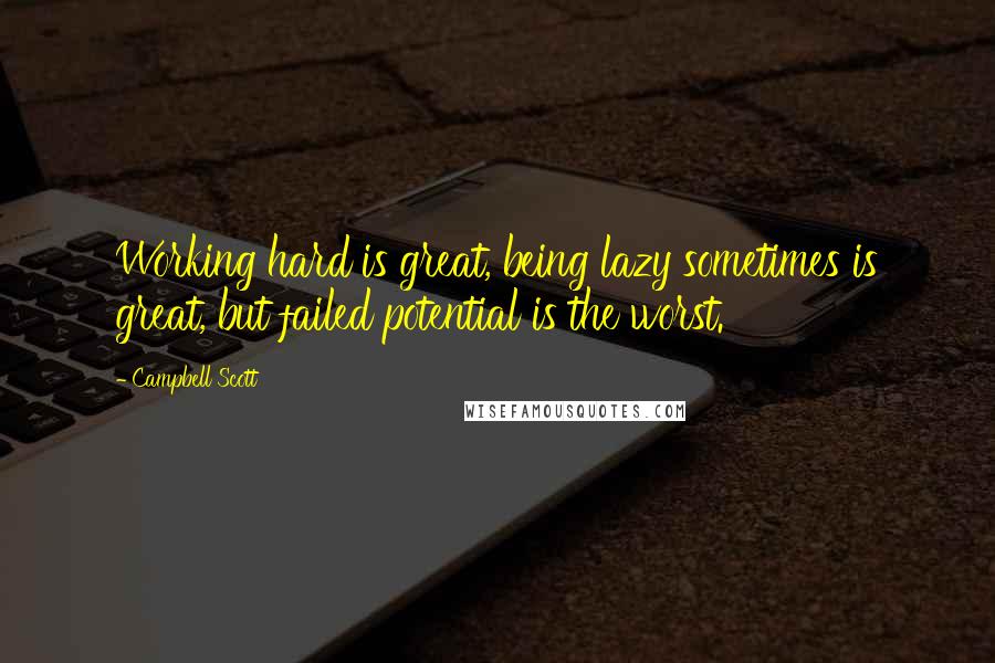 Campbell Scott quotes: Working hard is great, being lazy sometimes is great, but failed potential is the worst.