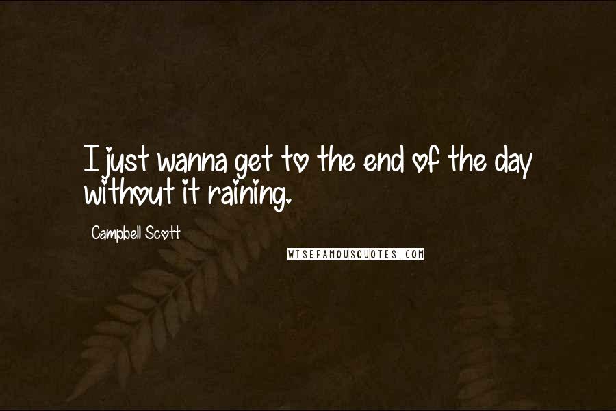 Campbell Scott quotes: I just wanna get to the end of the day without it raining.