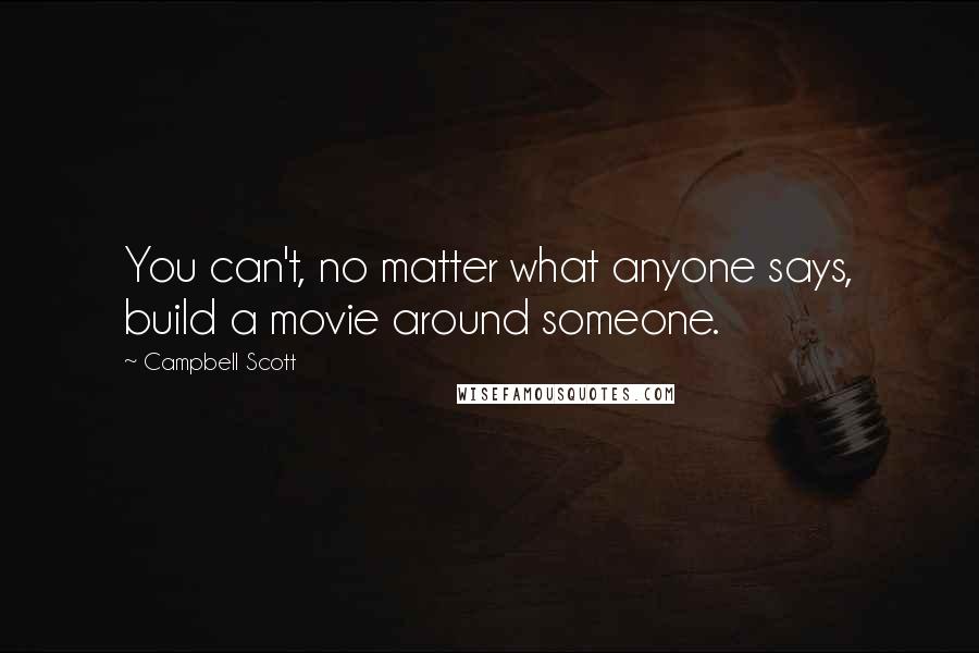 Campbell Scott quotes: You can't, no matter what anyone says, build a movie around someone.