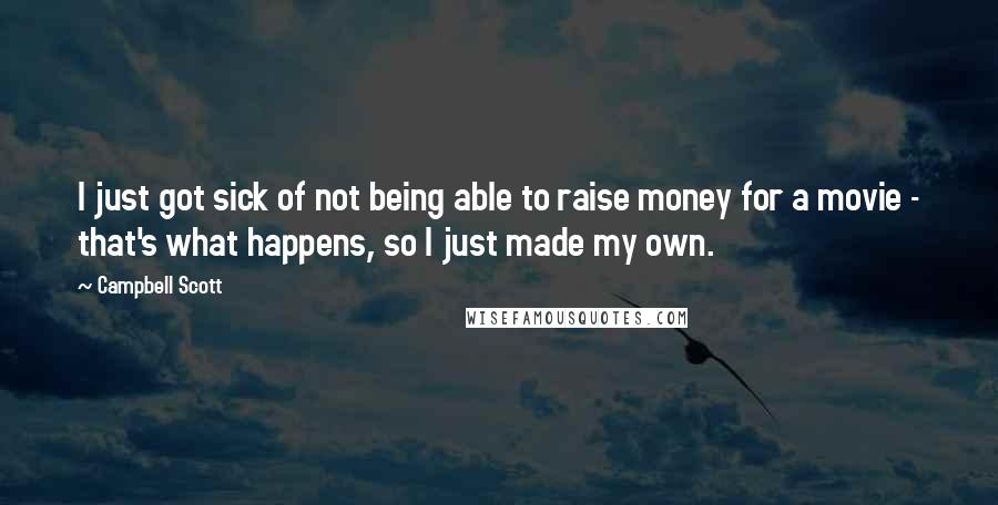 Campbell Scott quotes: I just got sick of not being able to raise money for a movie - that's what happens, so I just made my own. Campbell Scott quotes: I just got sick of not being able to raise money for a movie - that's what happens, so I just made my own.