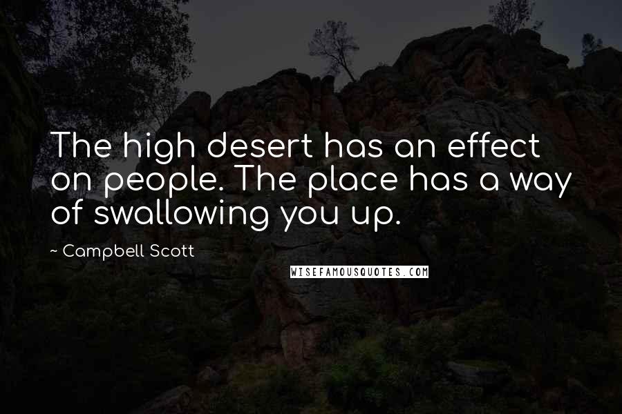 Campbell Scott quotes: The high desert has an effect on people. The place has a way of swallowing you up.