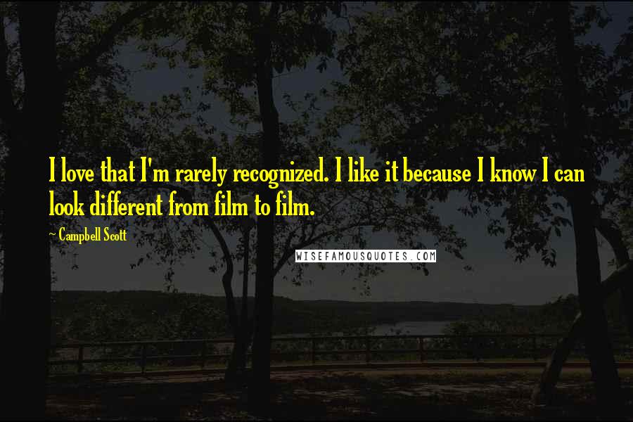 Campbell Scott quotes: I love that I'm rarely recognized. I like it because I know I can look different from film to film.