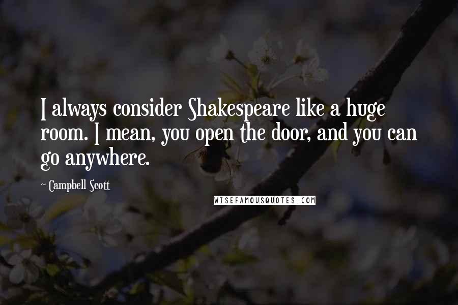 Campbell Scott quotes: I always consider Shakespeare like a huge room. I mean, you open the door, and you can go anywhere.