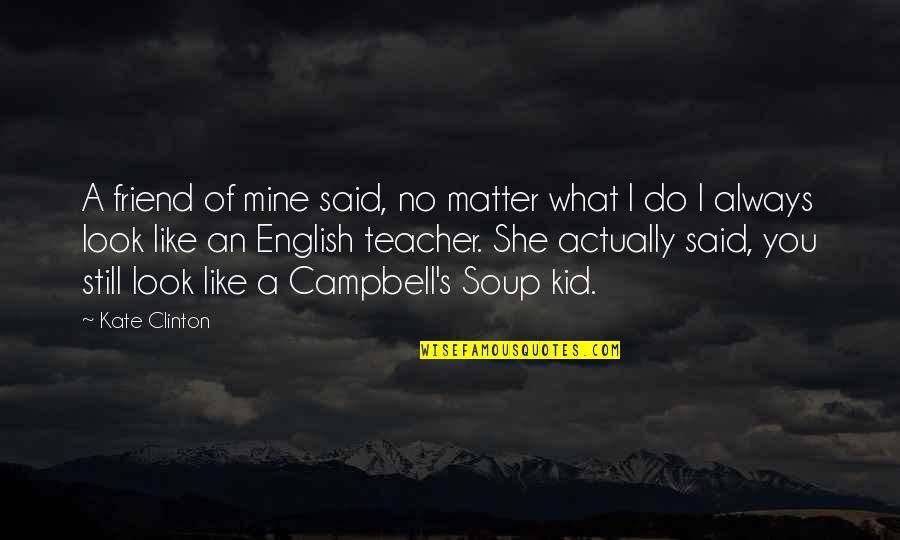 Campbell Soup Quotes By Kate Clinton: A friend of mine said, no matter what