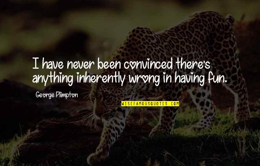 Camped Quotes By George Plimpton: I have never been convinced there's anything inherently